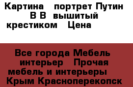 Картина - портрет Путин В.В. вышитый крестиком › Цена ­ 15 000 - Все города Мебель, интерьер » Прочая мебель и интерьеры   . Крым,Красноперекопск